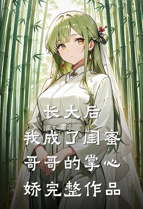 长大后，我成了闺蜜哥哥的掌心娇完整作品
