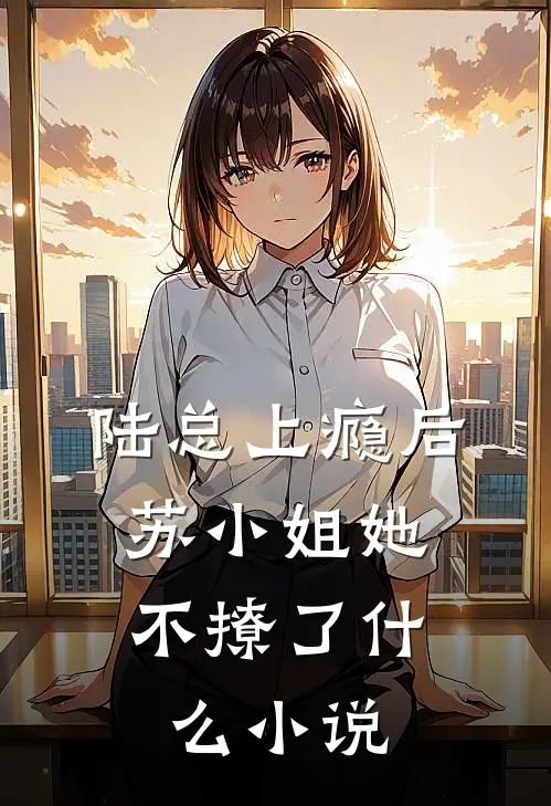陆总上瘾后，苏小姐她不撩了什么小说