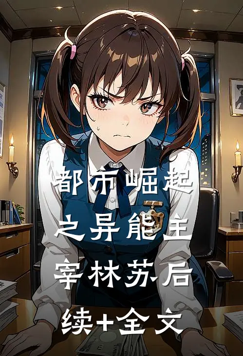 都市崛起之异能主宰林苏后续+全文
