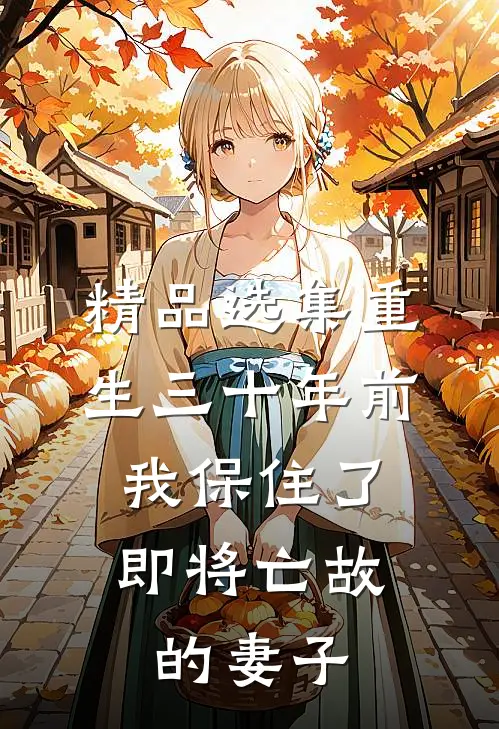 精品选集重生三十年前，我保住了即将亡故的妻子