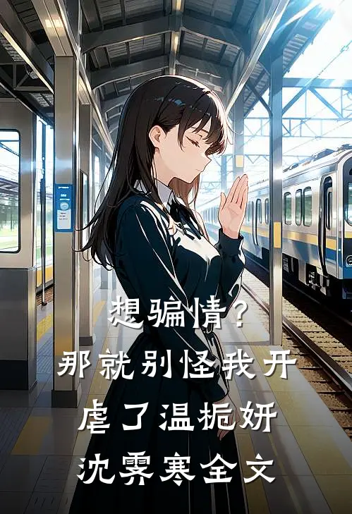 想骗情？那就别怪我开虐了温栀妍沈霁寒全文