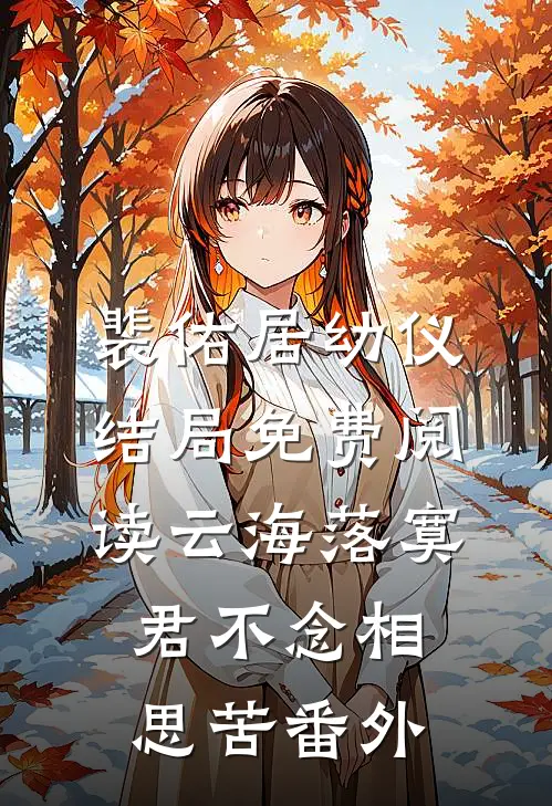 裴佑居幼仪结局免费阅读云海落寞，君不念相思苦番外