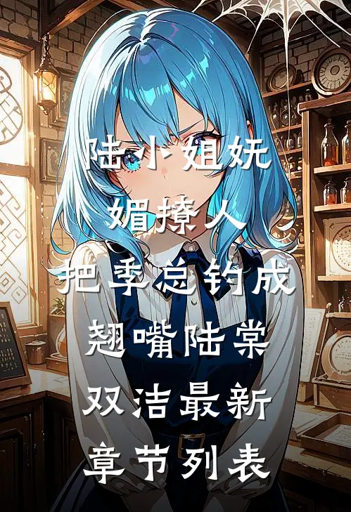 陆小姐妩媚撩人，把季总钓成翘嘴陆棠双洁最新章节列表