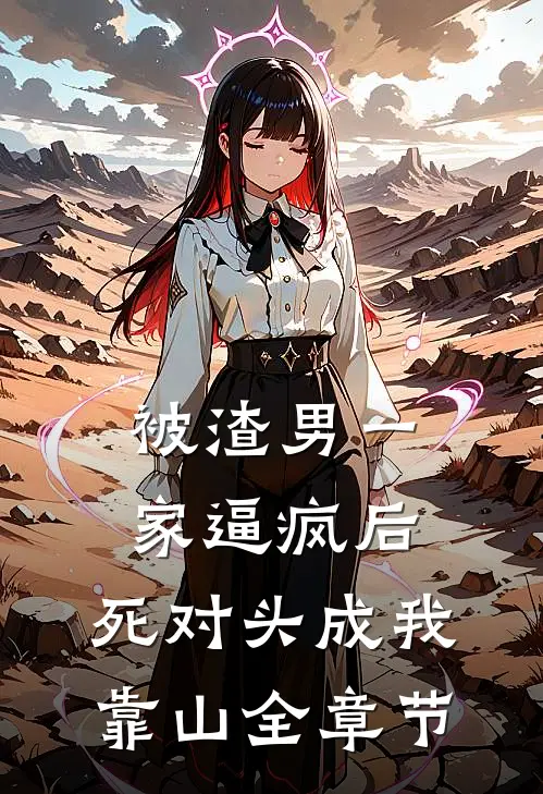 被渣男一家逼疯后，死对头成我靠山全章节