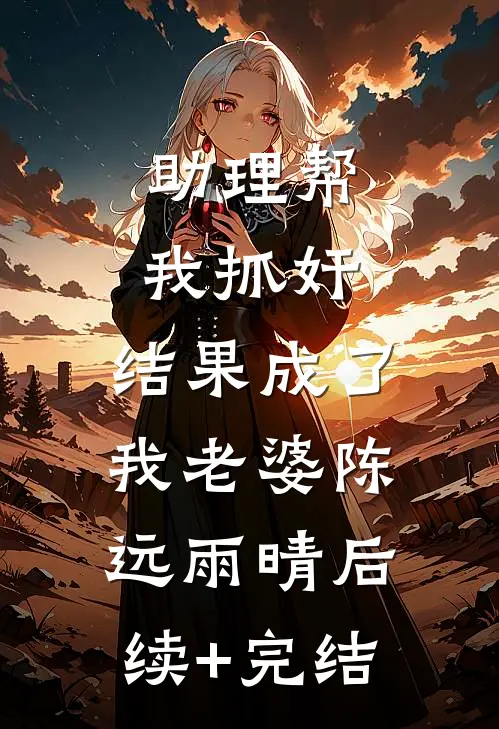 助理帮我抓奸，结果成了我老婆陈远雨晴后续+完结