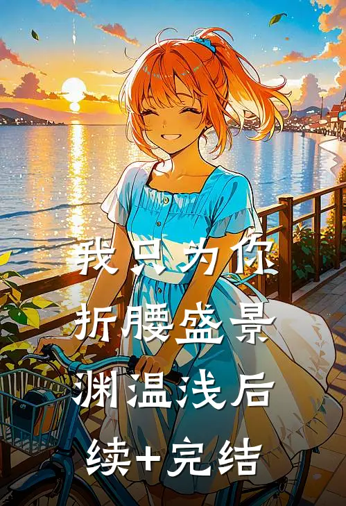 我只为你折腰盛景渊温浅后续+完结