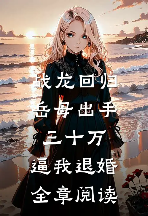 战龙回归：岳母出手三十万，逼我退婚全章阅读