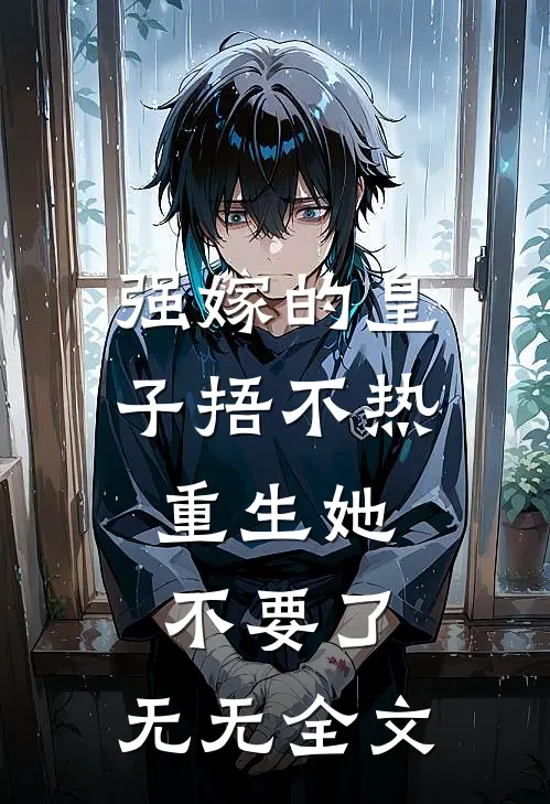 强嫁的皇子捂不热，重生她不要了： 无无全文