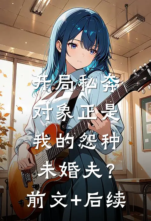 开局私奔，对象正是我的怨种未婚夫？前文+后续