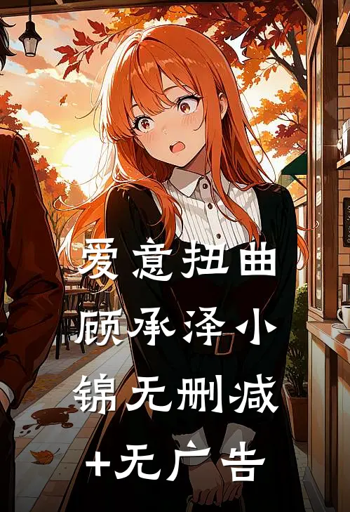 爱意扭曲顾承泽小锦无删减+无广告
