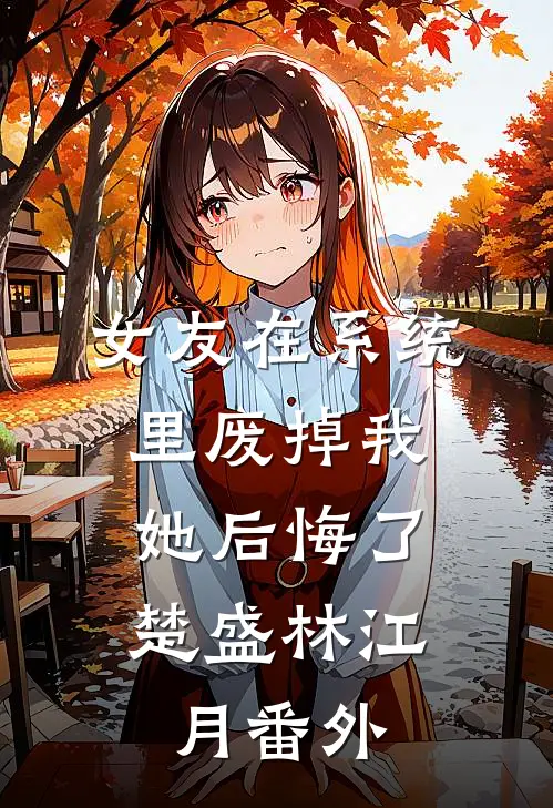 女友在系统里废掉我，她后悔了楚盛林江月番外