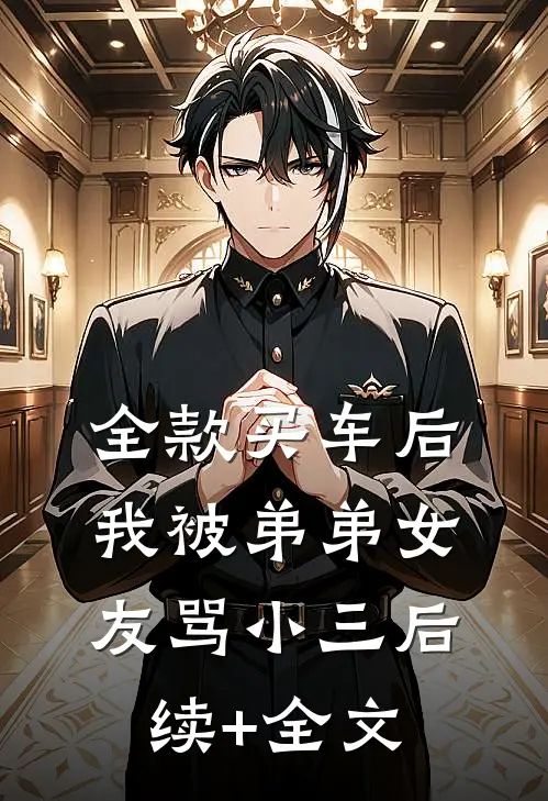全款买车后我被弟弟女友骂小三后续+全文
