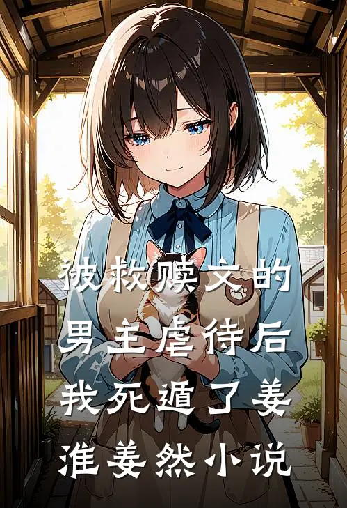 被救赎文的男主虐待后我死遁了姜淮姜然小说