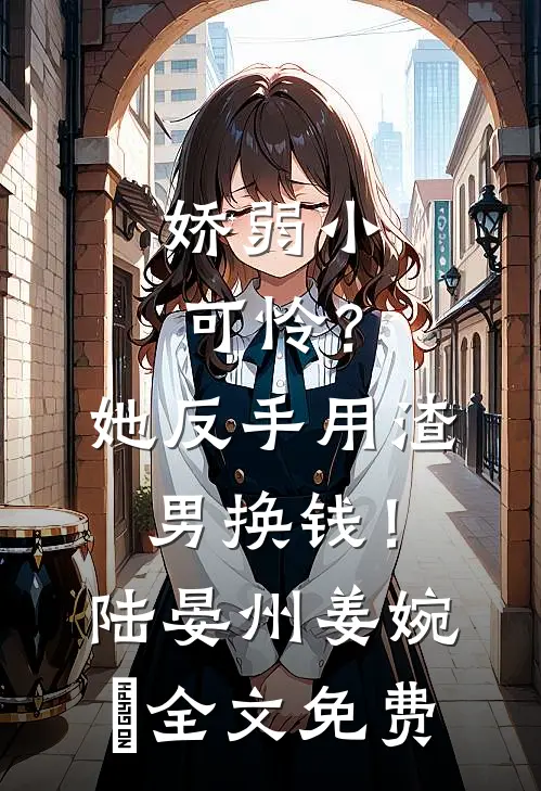 娇弱小可怜？她反手用渣男换钱！陆晏州姜婉晩全文免费