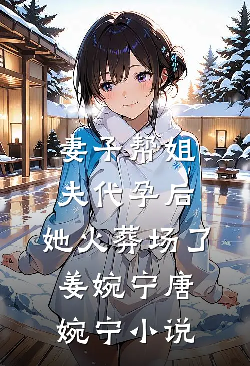 妻子帮姐夫代孕后，她火葬场了姜婉宁唐婉宁小说
