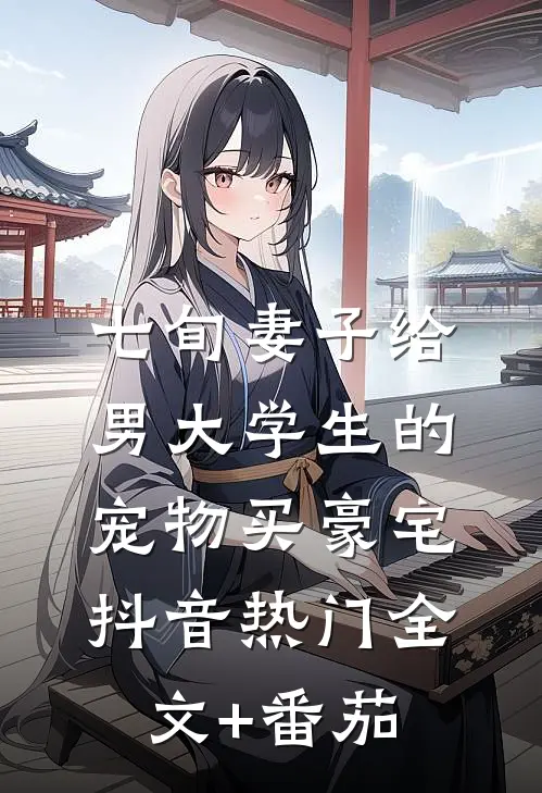 七旬妻子给男大学生的宠物买豪宅抖音热门全文+番茄