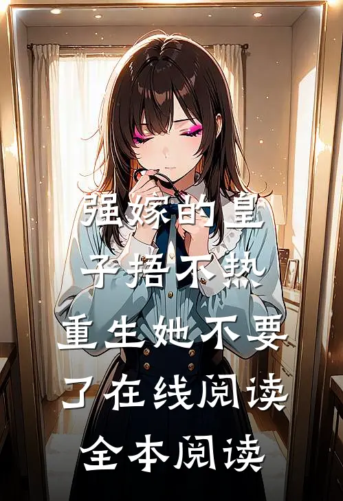 强嫁的皇子捂不热，重生她不要了在线阅读全本阅读