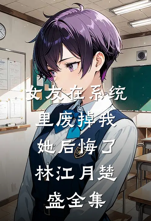 女友在系统里废掉我，她后悔了林江月楚盛全集