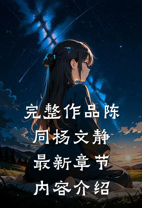 完整作品陈同杨文静最新章节内容介绍