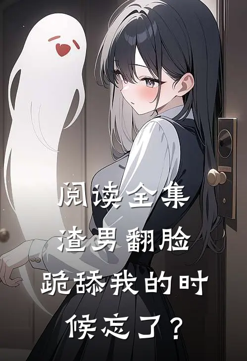 阅读全集渣男翻脸，跪舔我的时候忘了？