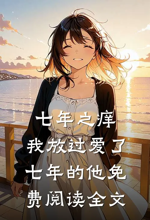 七年之痒，我放过爱了七年的他免费阅读全文
