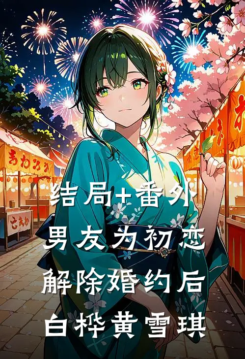 结局+番外男友为初恋解除婚约后白桦黄雪琪