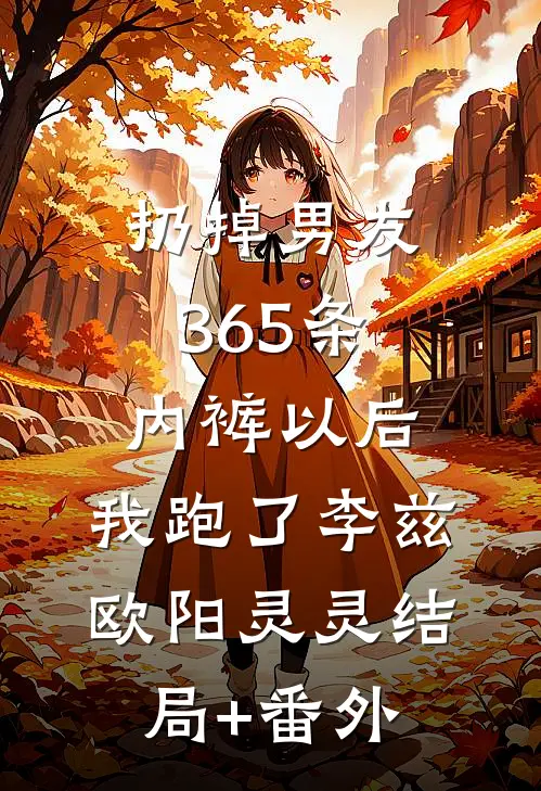 扔掉男友365条内裤以后，我跑了李兹欧阳灵灵结局+番外