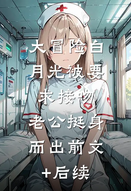 大冒险白月光被要求接吻，老公挺身而出前文+后续