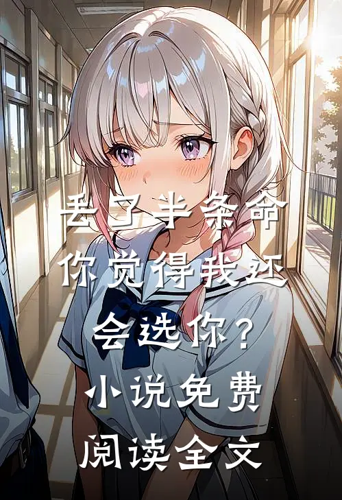 丢了半条命，你觉得我还会选你？小说免费阅读全文
