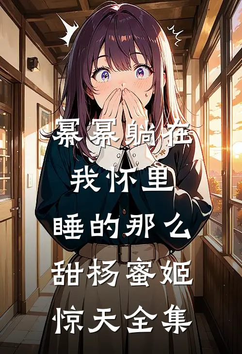 幂幂躺在我怀里，睡的那么甜杨蜜姬惊天 全集