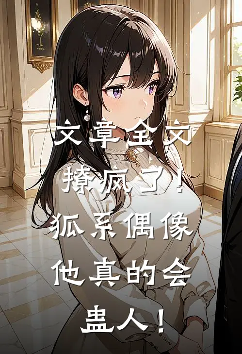 文章全文撩疯了！狐系偶像他真的会蛊人！