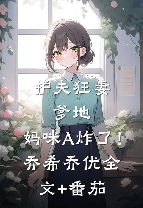 护夫狂妻：爹地，妈咪A炸了！乔希乔优全文+番茄