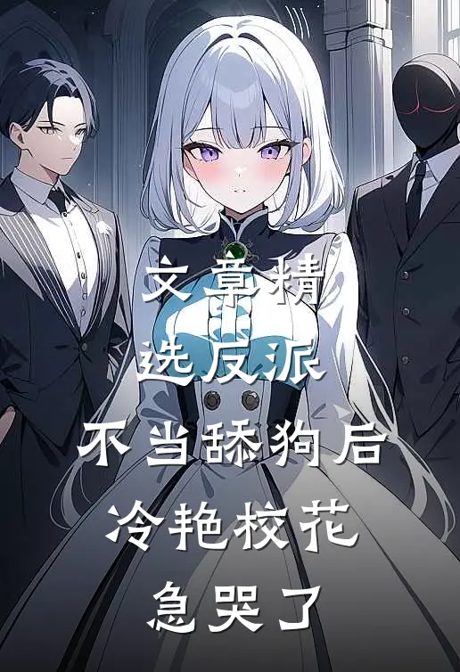 文章精选反派：不当舔狗后，冷艳校花急哭了