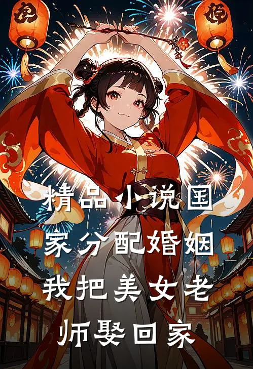 精品小说国家分配婚姻，我把美女老师娶回家