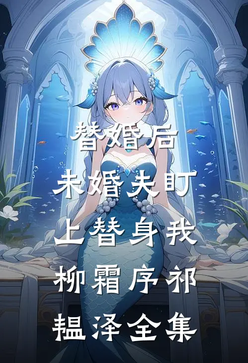 替婚后，未婚夫盯上替身我柳霜序祁韫泽全集