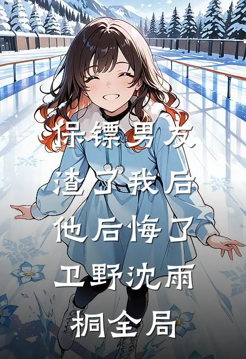 保镖男友渣了我后，他后悔了卫野沈雨桐全局
