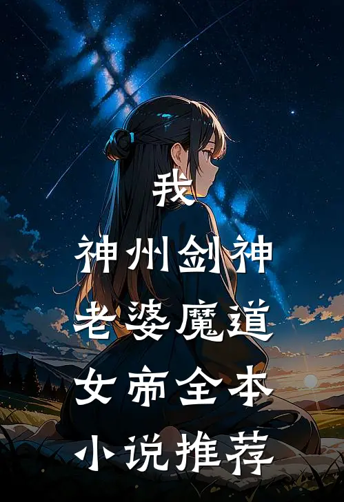 我,神州剑神,老婆魔道女帝全本推荐免费阅读
