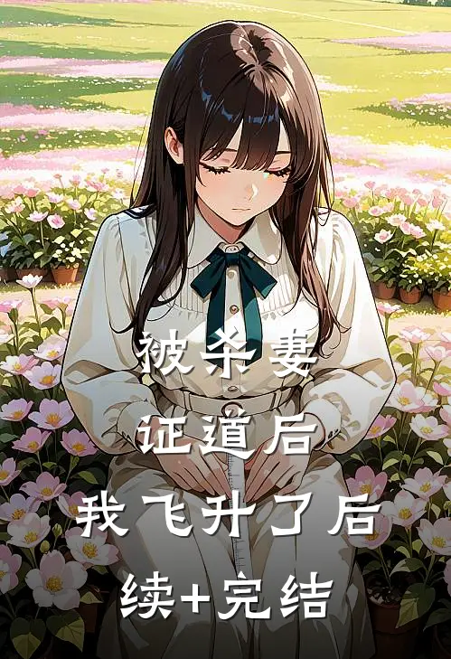 被杀妻证道后，我飞升了后续+完结