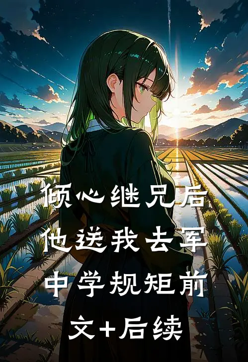 倾心继兄后，他送我去军中学规矩前文+后续