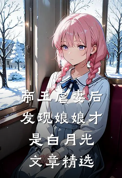 帝王虐妻后，发现娘娘才是白月光文章精选