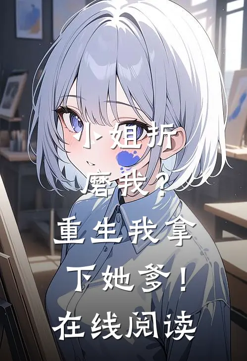 小姐折磨我？重生我拿下她爹！在线阅读