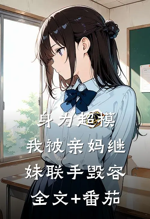 身为超模，我被亲妈继妹联手毁容全文+番茄