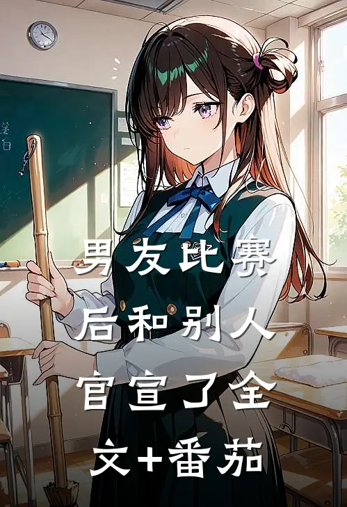 男友比赛后和别人官宣了全文+番茄