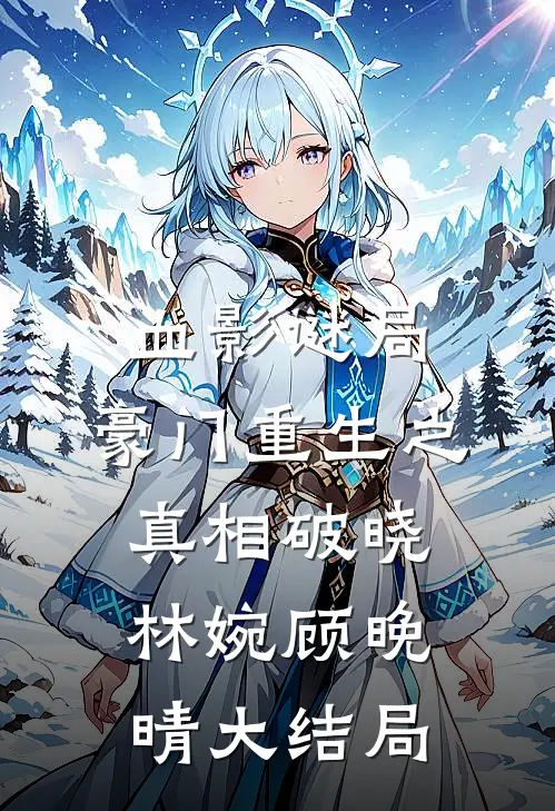 血影谜局：豪门重生之真相破晓林婉顾晚晴大结局