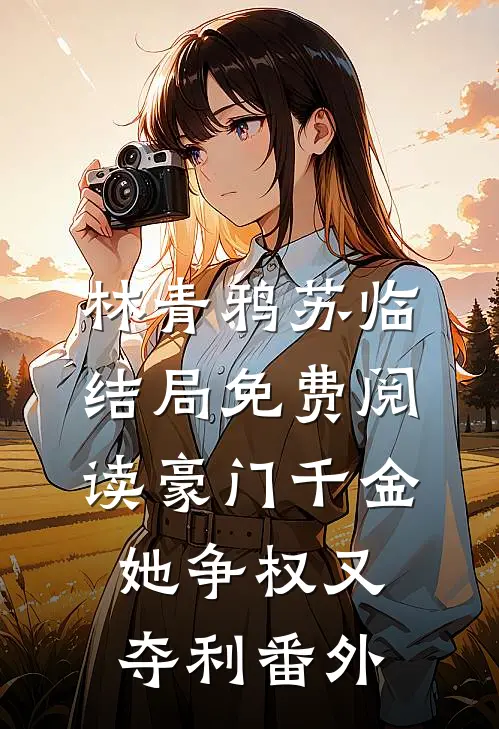 林青鸦苏临结局免费阅读豪门千金她争权又夺利番外