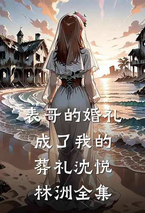 表哥的婚礼，成了我的葬礼沈悦林洲全集