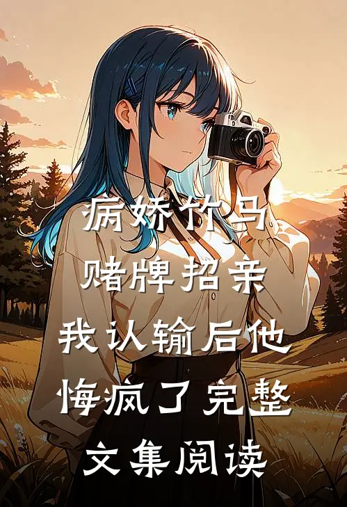 病娇竹马赌牌招亲，我认输后他悔疯了完整文集阅读
