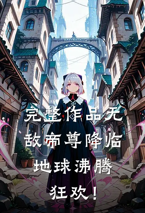完整作品无敌帝尊降临，地球沸腾狂欢！