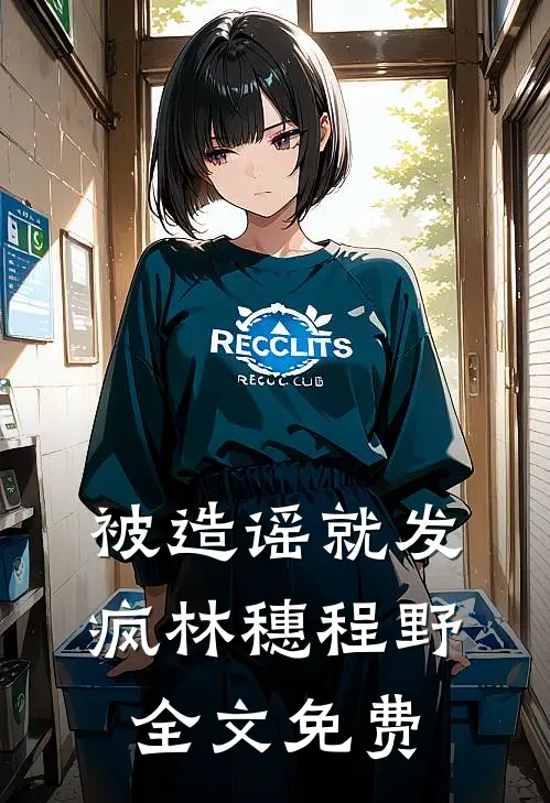 被造谣就发疯林穗程野全文免费