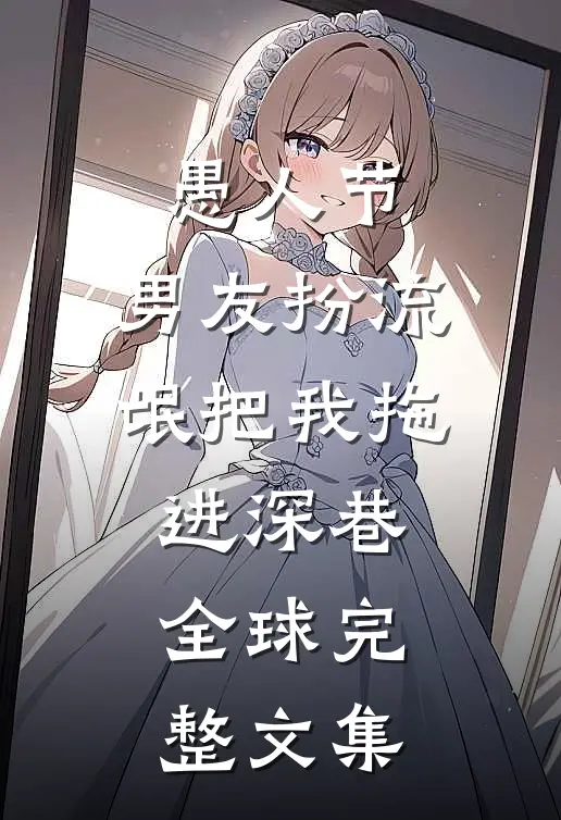 愚人节，男友扮流氓把我拖进深巷全球完整文集